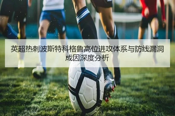 英超热刺波斯特科格鲁高位进攻体系与防线漏洞成因深度分析