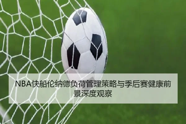 NBA快船伦纳德负荷管理策略与季后赛健康前景深度观察