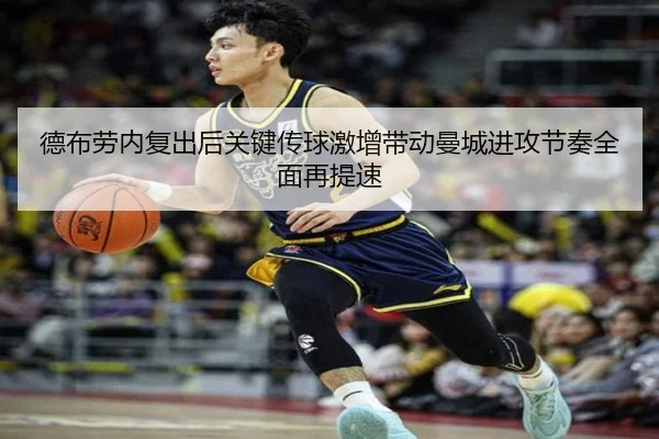 德布劳内复出后关键传球激增带动曼城进攻节奏全面再提速