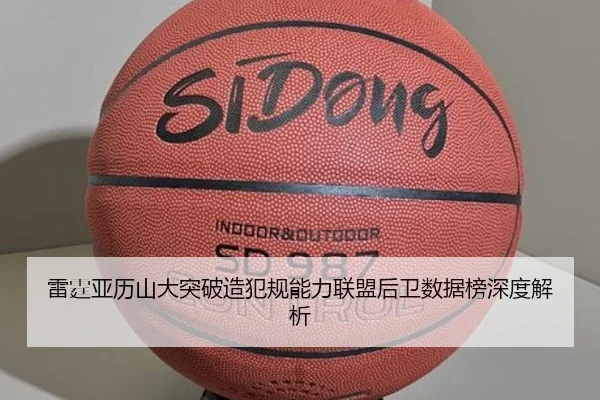 雷霆亚历山大突破造犯规能力联盟后卫数据榜深度解析